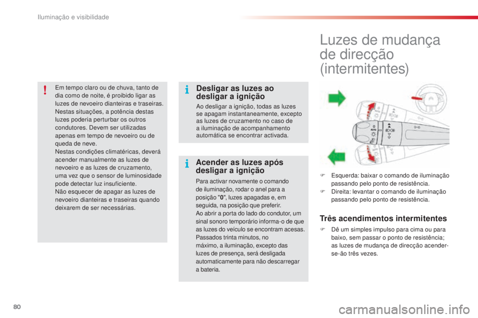 CITROEN C4 CACTUS 2016  Manual do condutor (in Portuguese) 80
C4-cactus_pt_Chap04_Eclairage-et-visibilite_ed01-2015
Em tempo claro ou de chuva, tanto de 
dia como de noite, é proibido ligar as 
luzes de nevoeiro dianteiras e traseiras. 
Nestas situações, a