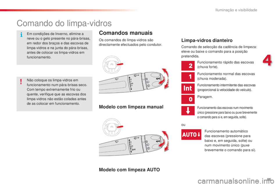 CITROEN C4 CACTUS 2016  Manual do condutor (in Portuguese) 85
C4-cactus_pt_Chap04_Eclairage-et-visibilite_ed01-2015
Comando do limpa-vidros
Comandos manuais
Os comandos do limpa-vidros são 
directamente efectuados pelo condutor.
Modelo com limpeza AUTO Model