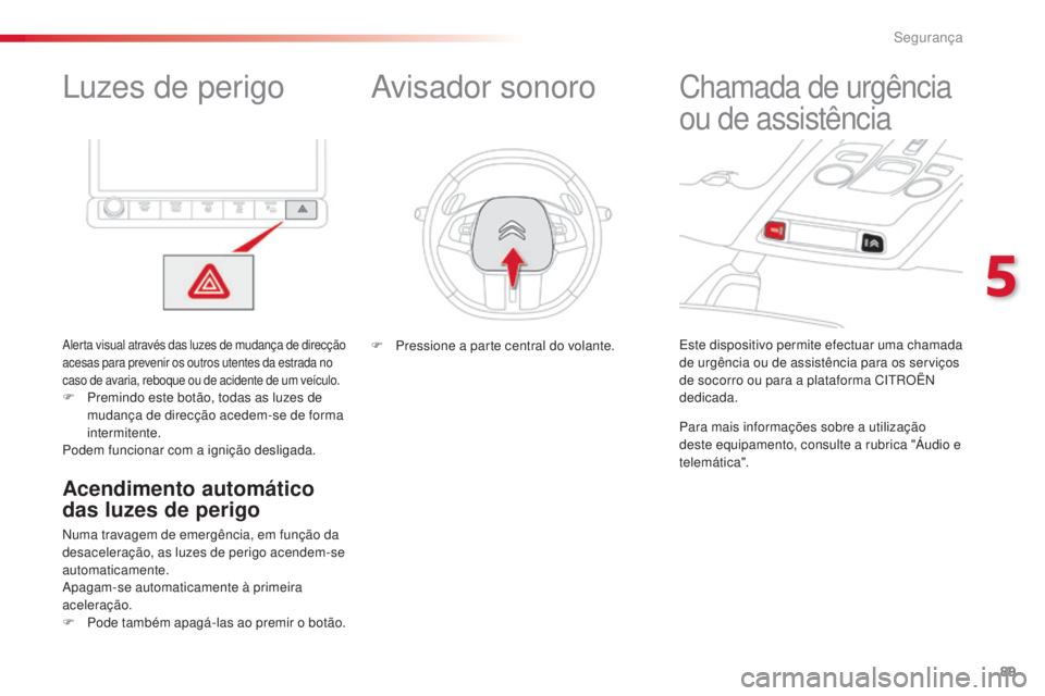 CITROEN C4 CACTUS 2016  Manual do condutor (in Portuguese) 89
C4-cactus_pt_Chap05_securite_ed01-2015
Luzes de perigo
Alerta visual através das luzes de mudança de direcção 
acesas para prevenir os outros utentes da estrada no 
caso de avaria, reboque ou d