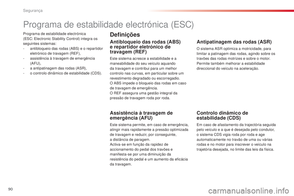 CITROEN C4 CACTUS 2016  Manual do condutor (in Portuguese) 90
C4-cactus_pt_Chap05_securite_ed01-2015
Programa de estabilidade electrónica 
(ESC:  Electronic Stability Control) integra os 
seguintes sistemas:
-
 
a
 ntibloqueio das rodas (ABS) e o repartidor 