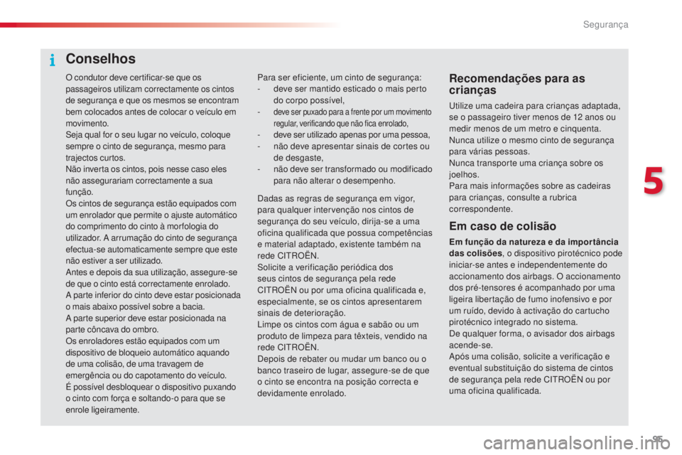 CITROEN C4 CACTUS 2016  Manual do condutor (in Portuguese) 95
C4-cactus_pt_Chap05_securite_ed01-2015
O condutor deve certificar-se que os 
passageiros utilizam correctamente os cintos 
de segurança e que os mesmos se encontram 
bem colocados antes de colocar