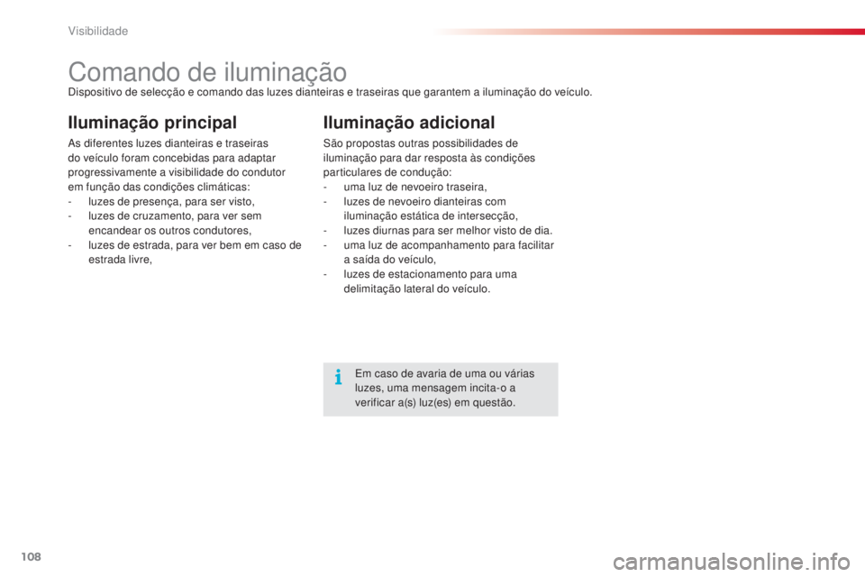 CITROEN C4 CACTUS 2015 Manual do condutor (in Portuguese) 108
C4-cactus_pt_Chap06_visibilite_ed02-2014
Comando de iluminaçãodispositivo de selecção e comando das luzes dianteiras e traseiras que garantem a iluminação do veículo.
Iluminação principal CITROEN C4 CACTUS 2015 Manual do condutor (in Portuguese) 108
C4-cactus_pt_Chap06_visibilite_ed02-2014
Comando de iluminaçãodispositivo de selecção e comando das luzes dianteiras e traseiras que garantem a iluminação do veículo.
Iluminação principal