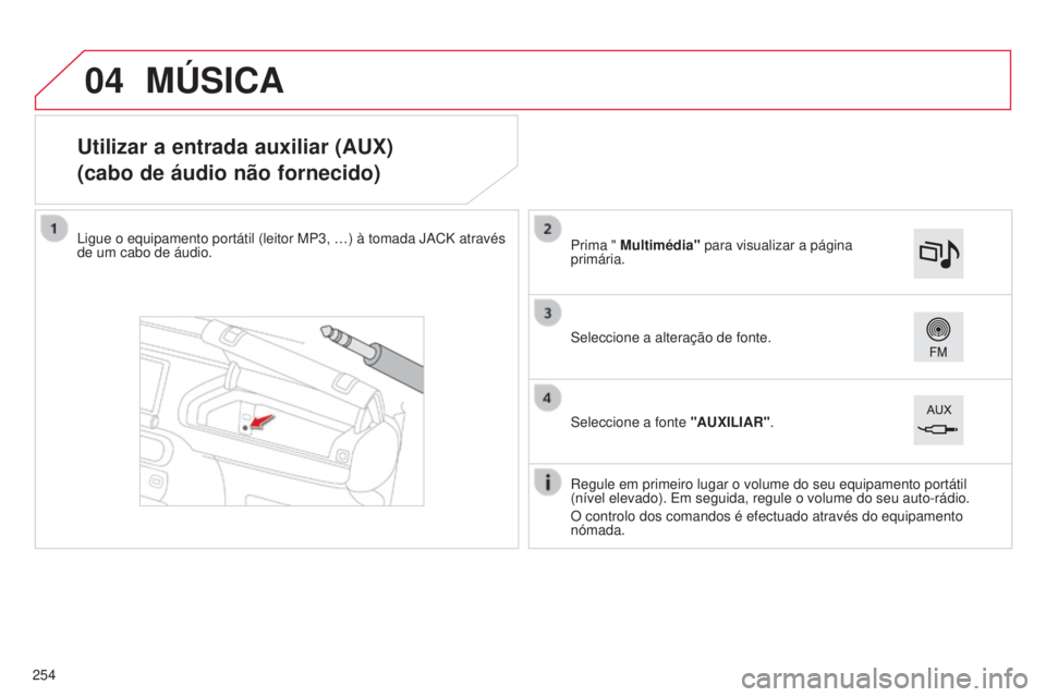 CITROEN C4 CACTUS 2015  Manual do condutor (in Portuguese) 04
Utilizar a entrada auxiliar (AUX)
(cabo de áudio não fornecido)
ligue o equipamento portátil (leitor MP3, …) à tomada JaCK através 
de um cabo de áudio.
r

egule em primeiro lugar o volume 