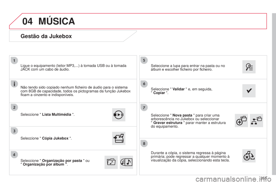 CITROEN C4 CACTUS 2015  Manual do condutor (in Portuguese) 04
255
s

eleccione " 
Nova pasta " para criar uma 
arborescência no Jukebox ou seleccionar  
" Gravar estrutura  " parar manter a estrutura 
do equipamento.
s

eleccione a lupa para 