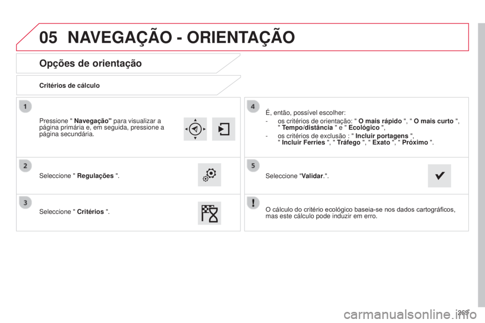 CITROEN C4 CACTUS 2015  Manual do condutor (in Portuguese) 05
269
Opções de orientação
Critérios de cálculo
s
eleccione "  Regulações ".
s

eleccione "  Critérios ". É, então, possível escolher:
-
 
os critérios de orientação: &