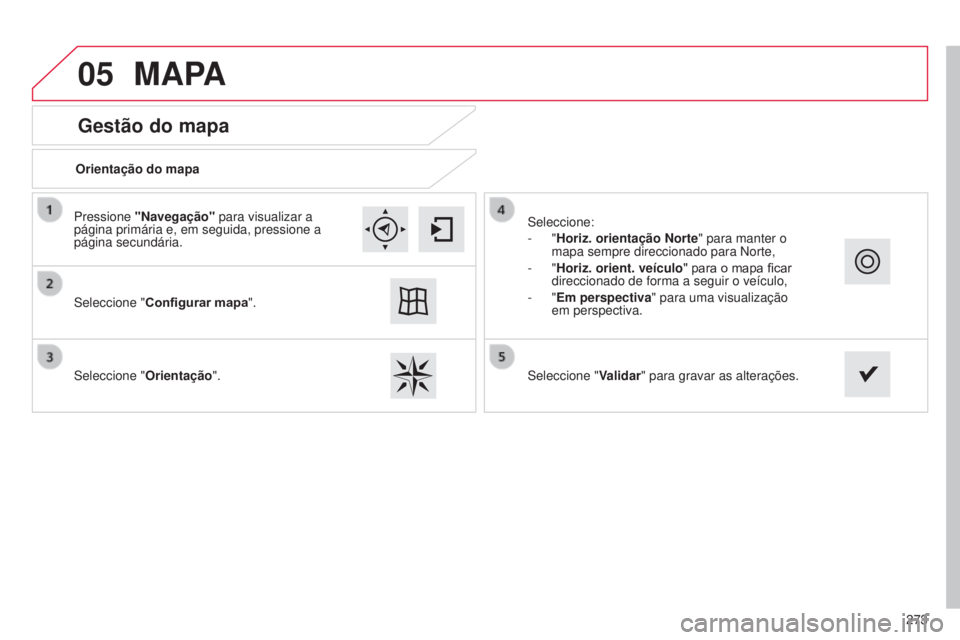 CITROEN C4 CACTUS 2015  Manual do condutor (in Portuguese) 05
273
Gestão do mapa
MAPA
Orientação do mapa
s
eleccione " Configurar mapa".
s

eleccione " Orientação".
s

eleccione:
-
  "Horiz. orientação Norte" para manter o 
mapa