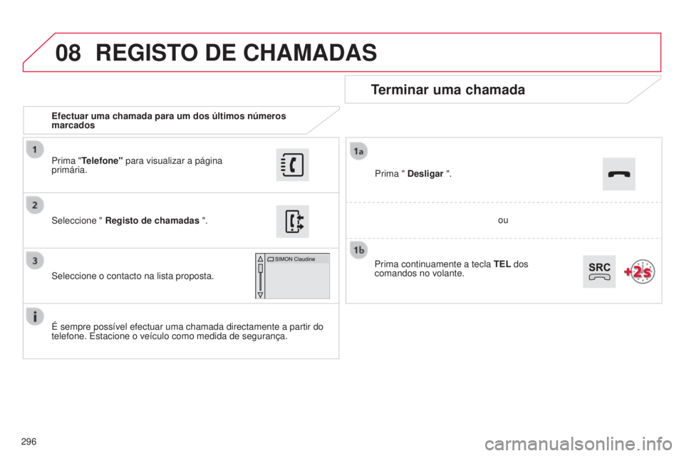 CITROEN C4 CACTUS 2015  Manual do condutor (in Portuguese) 08
296Efectuar uma chamada para um dos últimos números 
marcados
Terminar uma chamada
É sempre possível efectuar uma chamada directamente a partir do 
telefone. 
e stacione o veículo como medida 