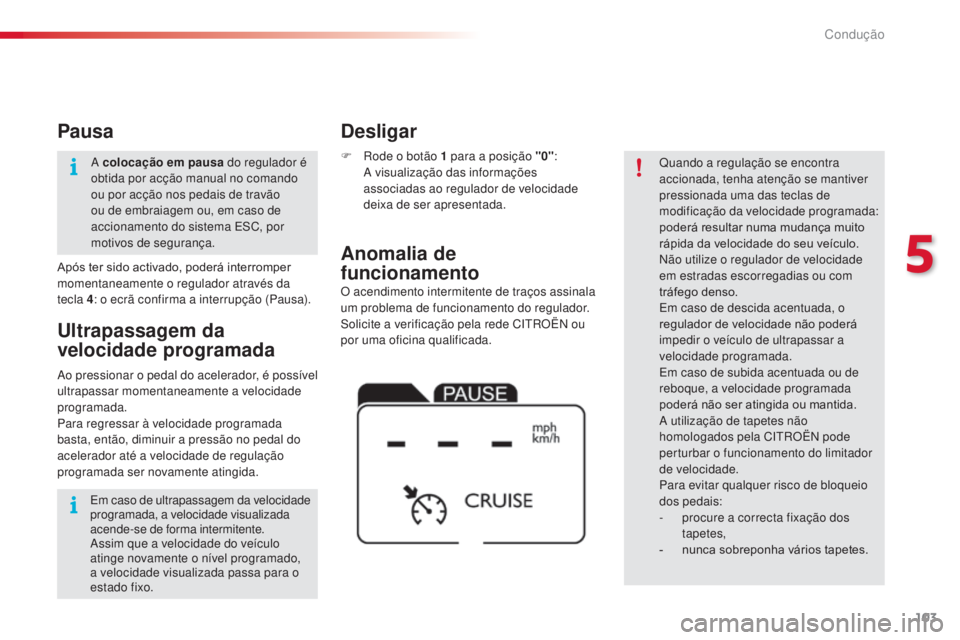 CITROEN C4 CACTUS 2014  Manual do condutor (in Portuguese) 103
E3_pt_Chap05_conduite_ed01-2014
O acendimento intermitente de traços assinala 
um problema de funcionamento do regulador. 
Solicite a verificação pela rede CITROËN ou 
por uma oficina qualific