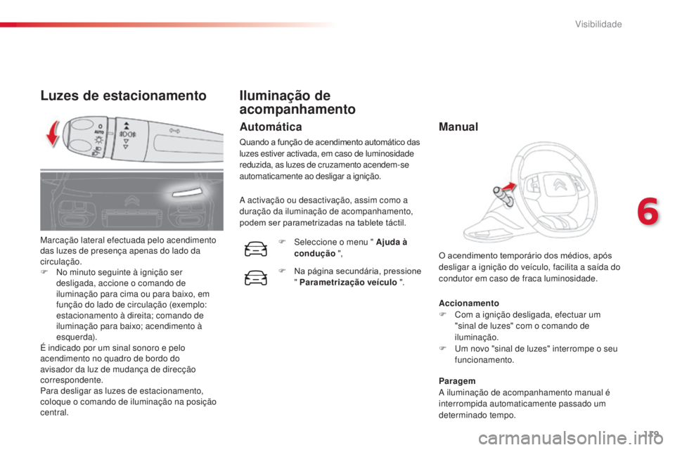 CITROEN C4 CACTUS 2014  Manual do condutor (in Portuguese) 119
E3_pt_Chap06_visibilite_ed01-2014
Luzes de estacionamento
Accionamento
F C om a ignição desligada, efectuar um 
"sinal de luzes" com o comando de 
iluminação.
F
 
U
 m novo "sinal 