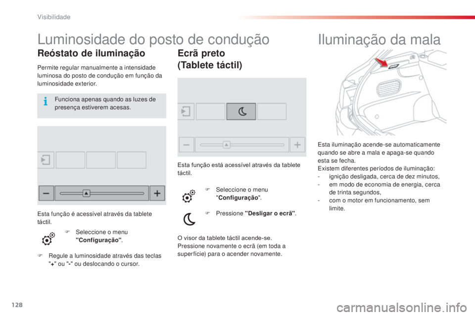 CITROEN C4 CACTUS 2014  Manual do condutor (in Portuguese) 128
E3_pt_Chap06_visibilite_ed01-2014
Esta iluminação acende-se automaticamente 
quando se abre a mala e apaga-se quando 
esta se fecha.
Existem diferentes períodos de iluminação:
- 
i
 gnição 