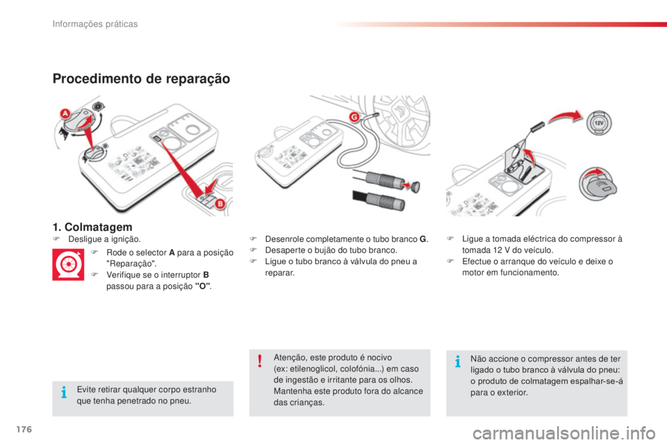 CITROEN C4 CACTUS 2014 Manual do condutor (in Portuguese) 176
E3_pt_Chap09_info_pratiques_ed01-2014
1. Colmatagem
Procedimento de reparação
Evite retirar qualquer corpo estranho
que tenha penetrado no pneu.F
D
esenrole completamente o tubo branco G
.
F CITROEN C4 CACTUS 2014 Manual do condutor (in Portuguese) 176
E3_pt_Chap09_info_pratiques_ed01-2014
1. Colmatagem
Procedimento de reparação
Evite retirar qualquer corpo estranho
que tenha penetrado no pneu.F
D
esenrole completamente o tubo branco G
.
F