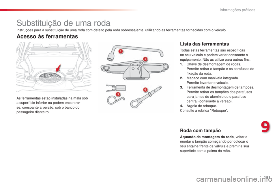 CITROEN C4 CACTUS 2014 Manual do condutor (in Portuguese) 181
E3_pt_Chap09_info_pratiques_ed01-2014
Substituição de uma roda
As ferramentas estão instaladas na mala sob
a super fície inferior ou podem encontrar-
se, consoante a versão, sob o banco do
CITROEN C4 CACTUS 2014 Manual do condutor (in Portuguese) 181
E3_pt_Chap09_info_pratiques_ed01-2014
Substituição de uma roda
As ferramentas estão instaladas na mala sob
a super fície inferior ou podem encontrar-
se, consoante a versão, sob o banco do