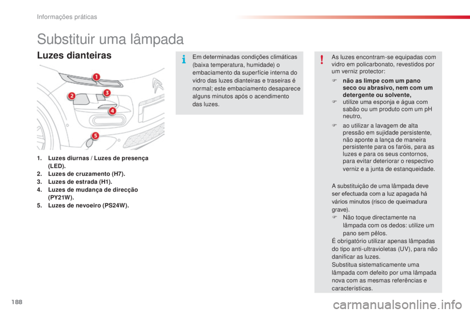 CITROEN C4 CACTUS 2014 Manual do condutor (in Portuguese) 188
E3_pt_Chap09_info_pratiques_ed01-2014
Substituir uma lâmpada
Luzes dianteiras
1. Luzes diurnas / Luzes de presença (LED).
2.
L
uzes de cruzamento (H7).
3.
L
uzes de estrada (H1).
4.
L
uzes CITROEN C4 CACTUS 2014 Manual do condutor (in Portuguese) 188
E3_pt_Chap09_info_pratiques_ed01-2014
Substituir uma lâmpada
Luzes dianteiras
1. Luzes diurnas / Luzes de presença (LED).
2.
L
uzes de cruzamento (H7).
3.
L
uzes de estrada (H1).
4.
L
uzes