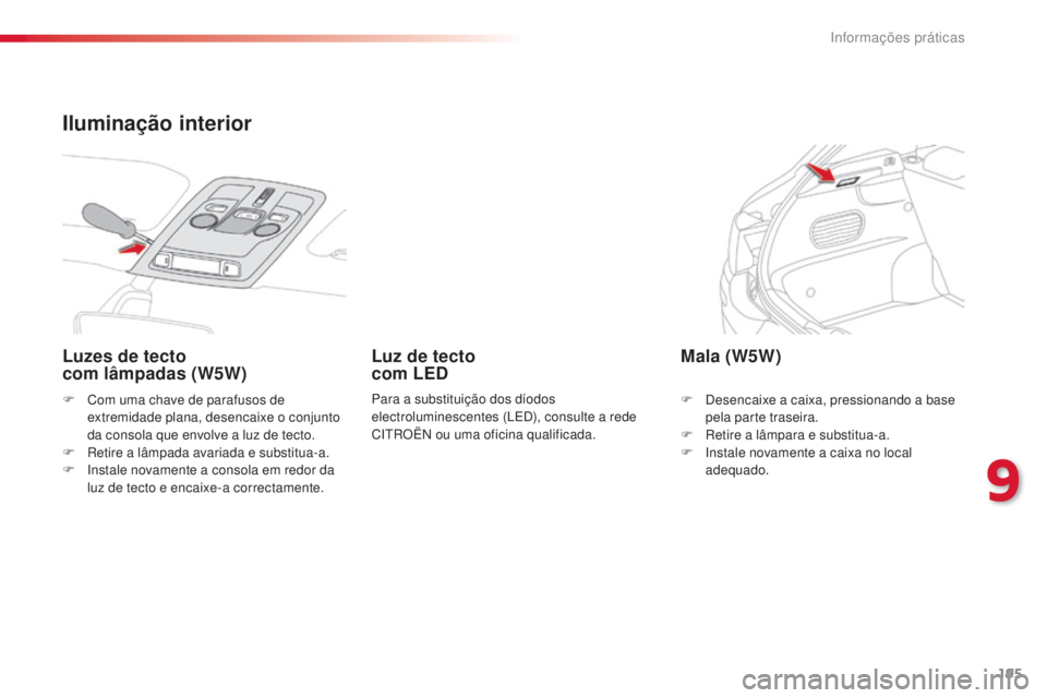 CITROEN C4 CACTUS 2014 Manual do condutor (in Portuguese) 195
E3_pt_Chap09_info_pratiques_ed01-2014
F Com uma chave de parafusos de extremidade plana, desencaixe o conjunto
da consola que envolve a luz de tecto.
F
R
etire a lâmpada avariada e substitua- CITROEN C4 CACTUS 2014 Manual do condutor (in Portuguese) 195
E3_pt_Chap09_info_pratiques_ed01-2014
F Com uma chave de parafusos de extremidade plana, desencaixe o conjunto
da consola que envolve a luz de tecto.
F
R
etire a lâmpada avariada e substitua-