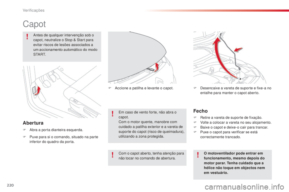 CITROEN C4 CACTUS 2014  Manual do condutor (in Portuguese) 220
E3_pt_Chap10_verifications_ed01-2014
Capot
F Abra a porta dianteira esquerda.Em caso de vento forte, não abra o 
capot.
Com o motor quente, manobre com 
cuidado a patilha exterior e a vareta de 

