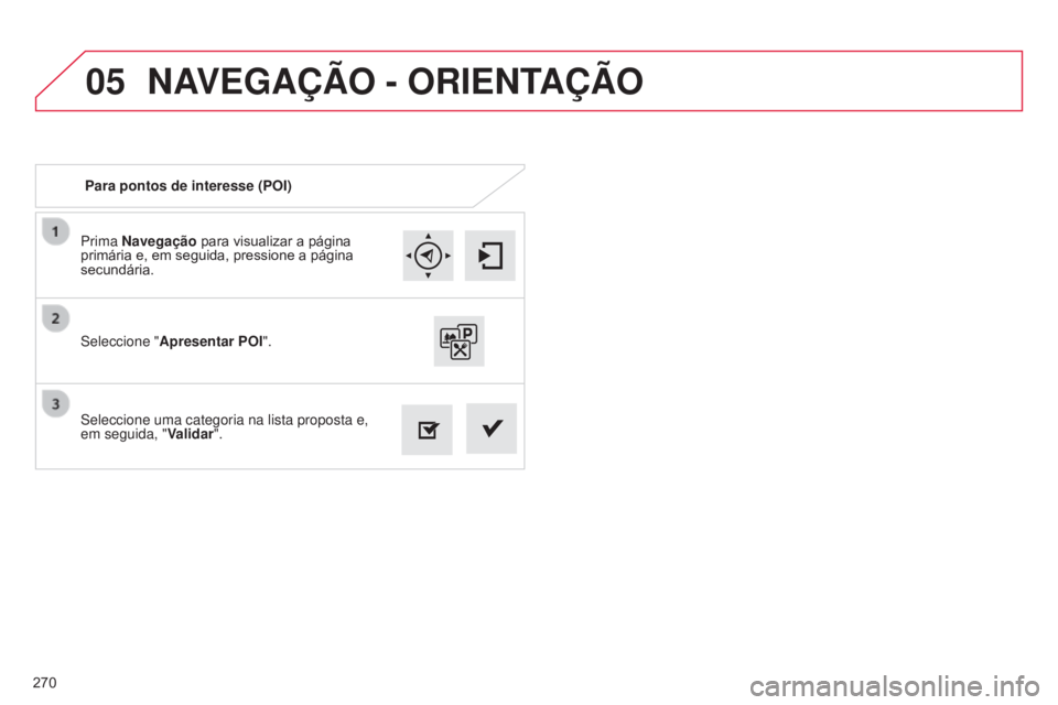 CITROEN C4 CACTUS 2014 Manual do condutor (in Portuguese) 05
270
E3_pt_Chap12b_SMEGplus_ed01-2014
Prima Navegação para visualizar a página
primária e, em seguida, pressione a página
secundária.
Seleccione uma categoria na lista proposta e,
em seguid CITROEN C4 CACTUS 2014 Manual do condutor (in Portuguese) 05
270
E3_pt_Chap12b_SMEGplus_ed01-2014
Prima Navegação para visualizar a página
primária e, em seguida, pressione a página
secundária.
Seleccione uma categoria na lista proposta e,
em seguid