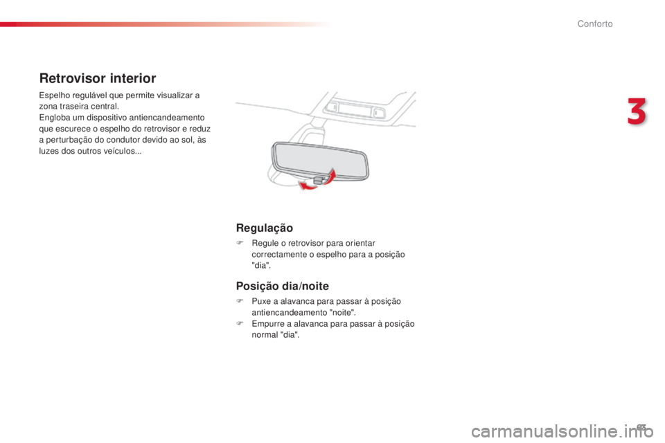 CITROEN C4 CACTUS 2014  Manual do condutor (in Portuguese) 63
E3_pt_Chap03_confort_ed01-2014
Retrovisor interior
Espelho regulável que permite visualizar a 
zona traseira central.
Engloba um dispositivo antiencandeamento 
que escurece o espelho do retrovisor