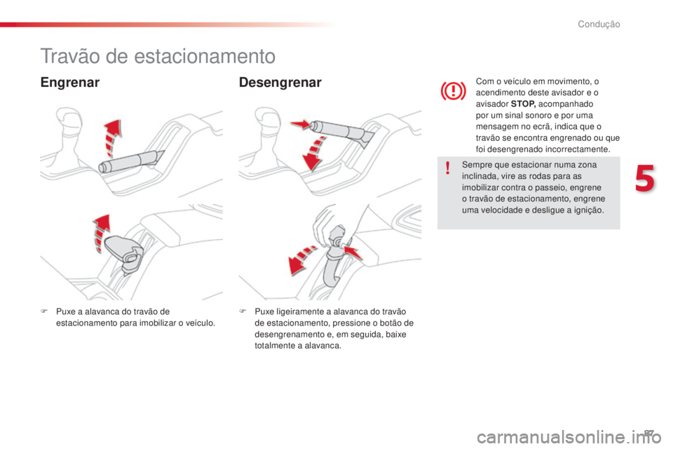 CITROEN C4 CACTUS 2014 Manual do condutor (in Portuguese) 87
E3_pt_Chap05_conduite_ed01-2014
Travão de estacionamento
EngrenarDesengrenar
Sempre que estacionar numa zona
inclinada, vire as rodas para as
imobilizar contra o passeio, engrene
o travão de e CITROEN C4 CACTUS 2014 Manual do condutor (in Portuguese) 87
E3_pt_Chap05_conduite_ed01-2014
Travão de estacionamento
EngrenarDesengrenar
Sempre que estacionar numa zona
inclinada, vire as rodas para as
imobilizar contra o passeio, engrene
o travão de e