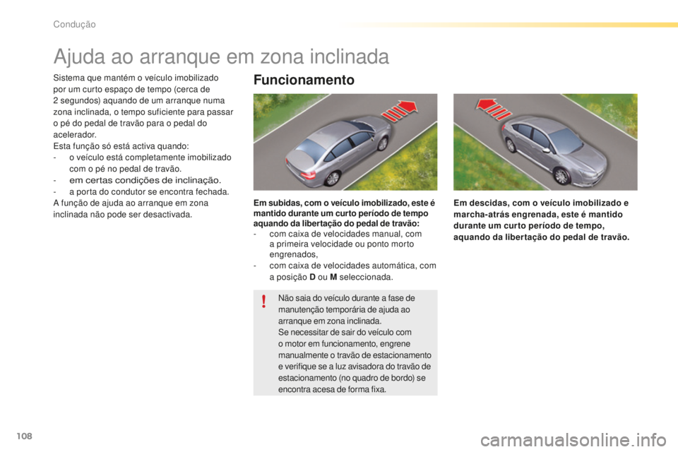 CITROEN C5 2016  Manual do condutor (in Portuguese) 108
C5_pt_Chap04_conduite_ed01-2015
ajuda ao arranque em zona inclinada
sistema que mantém o veículo imobilizado 
por um curto espaço de tempo (cerca de 
2  segundos) aquando de um arranque numa 
z