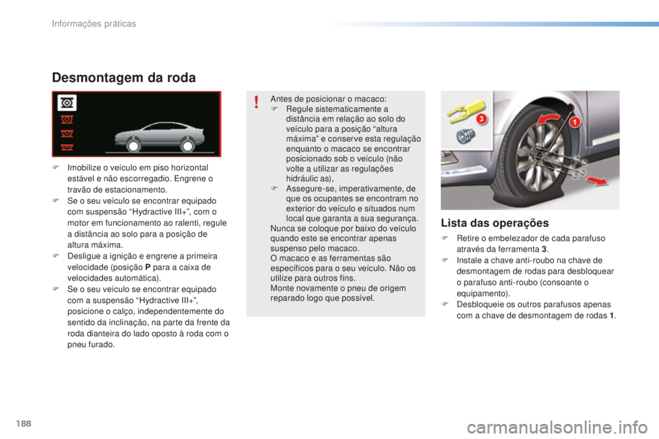 CITROEN C5 2016  Manual do condutor (in Portuguese) 188
C5_pt_Chap08_information_ed01-2015
Desmontagem da roda
F  imobilize o veículo em piso horizontal estável e não escorregadio.  en grene o 
travão de estacionamento.
F
  s
e o s
 eu veículo se 
