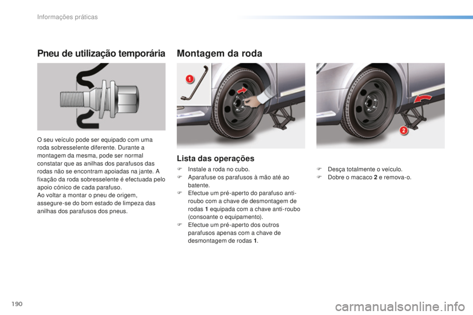 CITROEN C5 2016 Manual do condutor (in Portuguese) 190
C5_pt_Chap08_information_ed01-2015
Lista das operações
Montagem da roda
Pneu de utilização temporária
O seu veículo pode ser equipado com uma
roda sobresselente diferente.
du rante a
mont CITROEN C5 2016 Manual do condutor (in Portuguese) 190
C5_pt_Chap08_information_ed01-2015
Lista das operações
Montagem da roda
Pneu de utilização temporária
O seu veículo pode ser equipado com uma
roda sobresselente diferente.
du rante a
mont
