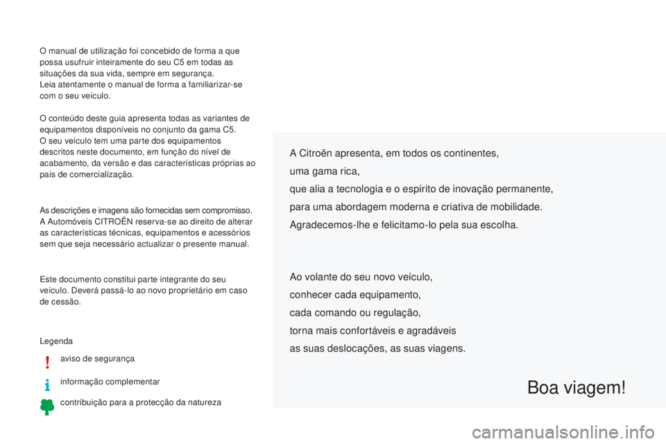 CITROEN C5 2016 Manual do condutor (in Portuguese) O manual de utilização foi concebido de forma a que
possa usufruir inteiramente do seu C5 em todas as
situações da sua vida, sempre em segurança.
le
ia atentamente o manual de forma a familia CITROEN C5 2016 Manual do condutor (in Portuguese) O manual de utilização foi concebido de forma a que
possa usufruir inteiramente do seu C5 em todas as
situações da sua vida, sempre em segurança.
le
ia atentamente o manual de forma a familia