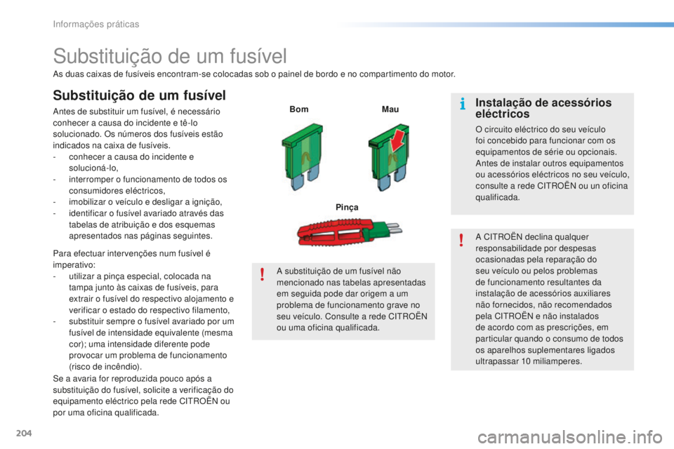 CITROEN C5 2016  Manual do condutor (in Portuguese) 204
C5_pt_Chap08_information_ed01-2015
substituição de um fusível
as duas caixas de fusíveis encontram-se colocadas sob o painel de bordo e no compartimento do motor.
Substituição de um fusível