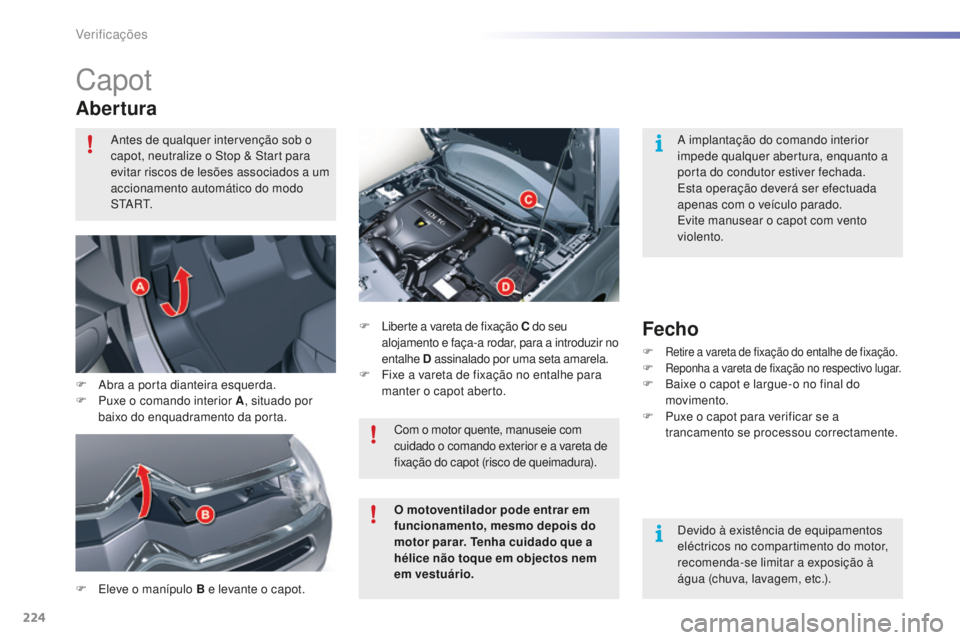 CITROEN C5 2016  Manual do condutor (in Portuguese) 224
C5_pt_Chap09_verification_ed01-2015
Capot
Abertura
F  eleve o manípulo B e levante o capot.F
 
 l
i
 berte a vareta de fixação C
 do seu 
alojamento e faça-a rodar, para a introduzir no 
ental