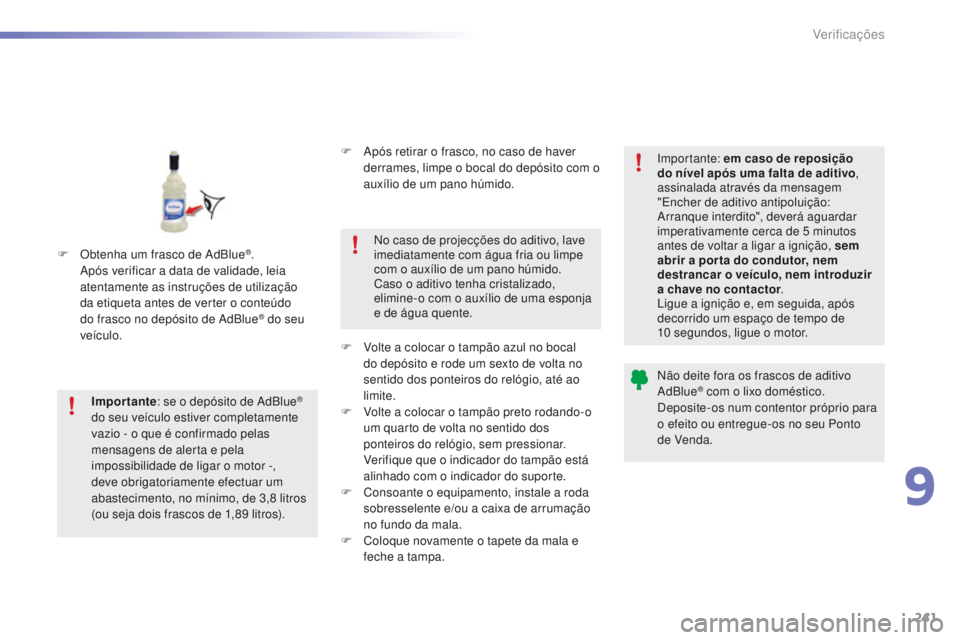 CITROEN C5 2016  Manual do condutor (in Portuguese) 241
C5_pt_Chap09_verification_ed01-2015
F Volte a colocar o tampão azul no bocal do depósito e rode um sexto de volta no 
sentido dos ponteiros do relógio, até ao 
limite.
F
 
V
 olte a colocar o 
