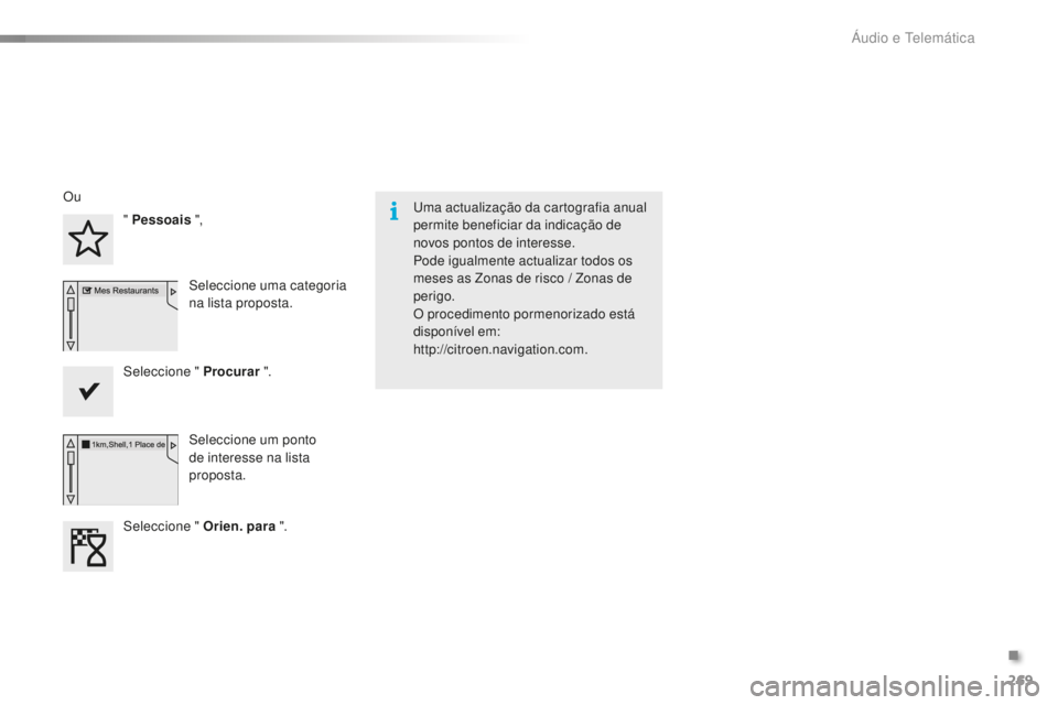 CITROEN C5 2016  Manual do condutor (in Portuguese) 269
C5_pt_Chap11b_sMeGplus_ed01-2015
uma actualização da cartografia anual 
permite beneficiar da indicação de 
novos pontos de interesse.
Pode igualmente actualizar todos os 
meses as Zonas de ri