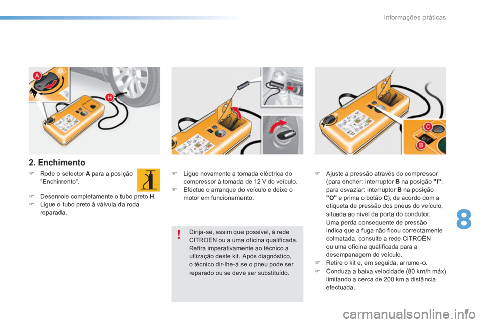 CITROEN C5 2016  Manual do condutor (in Portuguese) 8
Informações práticas
5
   
2. Enchimento  
 
 
 
 
�) 
  Rode o selector  A 
 para a posição 
"Enchimento". 
   
�) 
  Desenrole completamente o tubo preto  H 
. 
   
�) 
  Ligue o tubo preto 