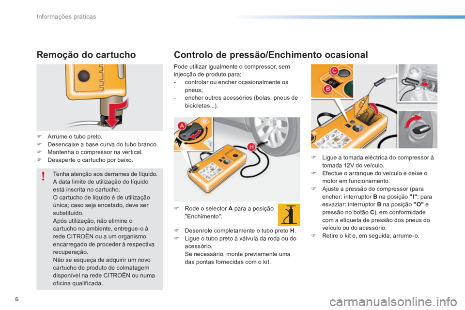 CITROEN C5 2016  Manual do condutor (in Portuguese) Informações práticas
6
   
Remoção do cartucho 
 
 
 
 
�) 
  Arrume o tubo preto. 
   
�) 
  Desencaixe a base cur va do tubo branco. 
   
�) 
  Mantenha o compressor na vertical. 
   
�) 
  Des