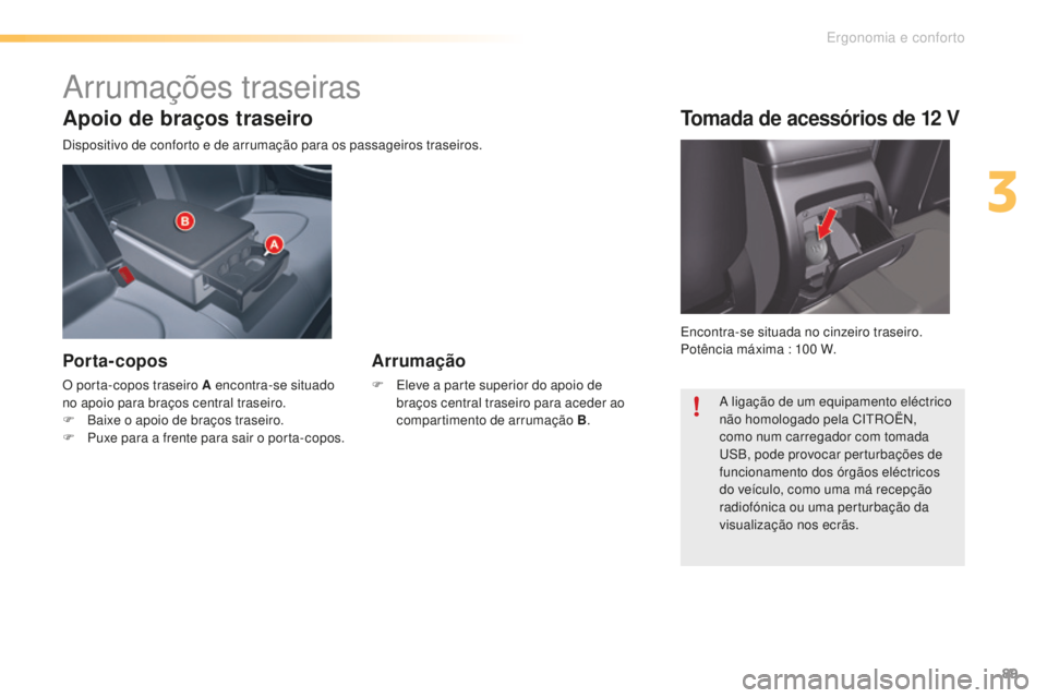 CITROEN C5 2016  Manual do condutor (in Portuguese) 89
C5_pt_Chap03_ergo-et-confort_ed01-2015
Apoio de braços traseiro
dispositivo de conforto e de arrumação para os passageiros traseiros.
Porta-copos
O porta-copos traseiro A encontra-se situado 
no