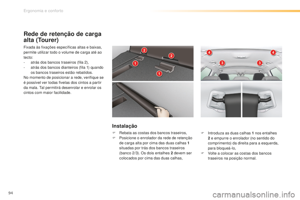 CITROEN C5 2016  Manual do condutor (in Portuguese) 94
C5_pt_Chap03_ergo-et-confort_ed01-2015
Rede de retenção de carga 
alta (Tourer)
Fixada às fixações específicas altas e baixas, 
permite utilizar todo o volume de carga até ao 
tecto:
- 
a
 t