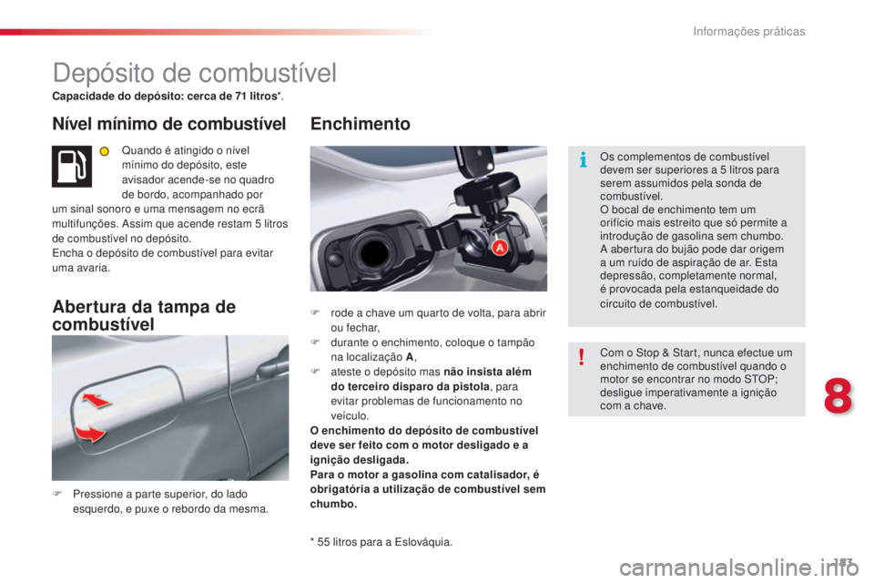 CITROEN C5 2015 Manual do condutor (in Portuguese) 8
informações práticas183
C5_pt_Chap08_information_ed01-2014
depósito de combustível
Capacidade do depósito: cerca de 71 litros*.
Nível mínimo de combustível
Quando é atingido o nível
mín CITROEN C5 2015 Manual do condutor (in Portuguese) 8
informações práticas183
C5_pt_Chap08_information_ed01-2014
depósito de combustível
Capacidade do depósito: cerca de 71 litros*.
Nível mínimo de combustível
Quando é atingido o nível
mín