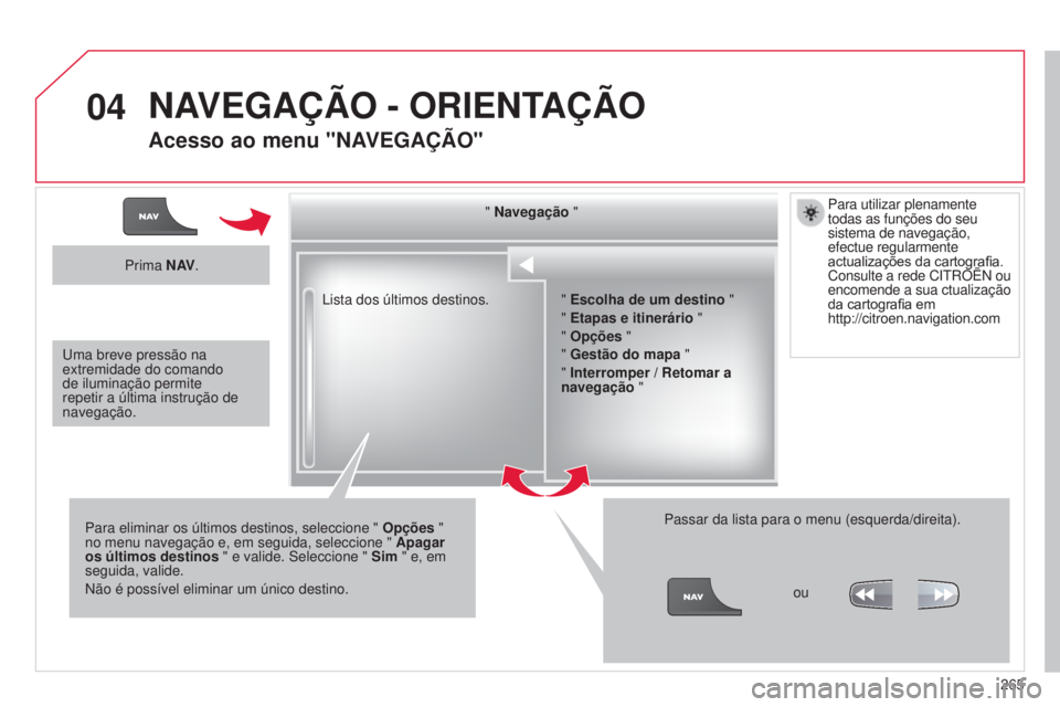 CITROEN C5 2015 Manual do condutor (in Portuguese) 04
265
C5_pt_Chap11b_rt6-2-8_ed01-2014
lista dos últimos destinos." Navegação
"
Para eliminar os últimos destinos, seleccione " Opções "
no menu navegação e, em seguida, se CITROEN C5 2015 Manual do condutor (in Portuguese) 04
265
C5_pt_Chap11b_rt6-2-8_ed01-2014
lista dos últimos destinos." Navegação
"
Para eliminar os últimos destinos, seleccione " Opções "
no menu navegação e, em seguida, se