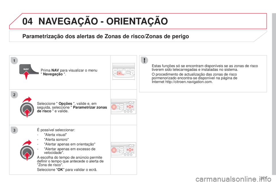 CITROEN C5 2015 Manual do condutor (in Portuguese) 04
271
C5_pt_Chap11b_rt6-2-8_ed01-2014
NAVEGAÇÃO - ORIENTAÇÃO
É possível seleccionar:
-
"
a lerta visual"
-
"
a lerta sonoro"
-
"
a lertar apenas em orientação" CITROEN C5 2015 Manual do condutor (in Portuguese) 04
271
C5_pt_Chap11b_rt6-2-8_ed01-2014
NAVEGAÇÃO - ORIENTAÇÃO
É possível seleccionar:
-
"
a lerta visual"
-
"
a lerta sonoro"
-
"
a lertar apenas em orientação"