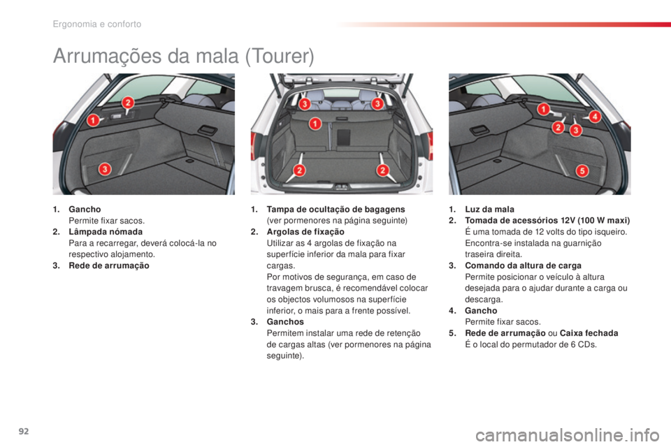 CITROEN C5 2015 Manual do condutor (in Portuguese) 92
C5_pt_Chap03_ergo-et-confort_ed01-2014
arrumações da mala (tourer)
1. Gancho Pe
rmite fixar sacos.
2.
L
âmpada nómada
P
ara a recarregar, deverá colocá-la no
respectivo alojamento.
3. CITROEN C5 2015 Manual do condutor (in Portuguese) 92
C5_pt_Chap03_ergo-et-confort_ed01-2014
arrumações da mala (tourer)
1. Gancho Pe
rmite fixar sacos.
2.
L
âmpada nómada
P
ara a recarregar, deverá colocá-la no
respectivo alojamento.
3.