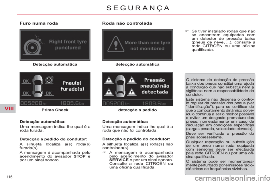 CITROEN C5 2014  Manual do condutor (in Portuguese) VIII
116 
SEGURANÇA
   
Furo numa roda 
 
Detecção automática 
  Prima Check 
   
Detecção automática: 
  Uma mensagem indica-lhe qual é a 
roda furada.  
   
Detecção a pedido do condutor: 