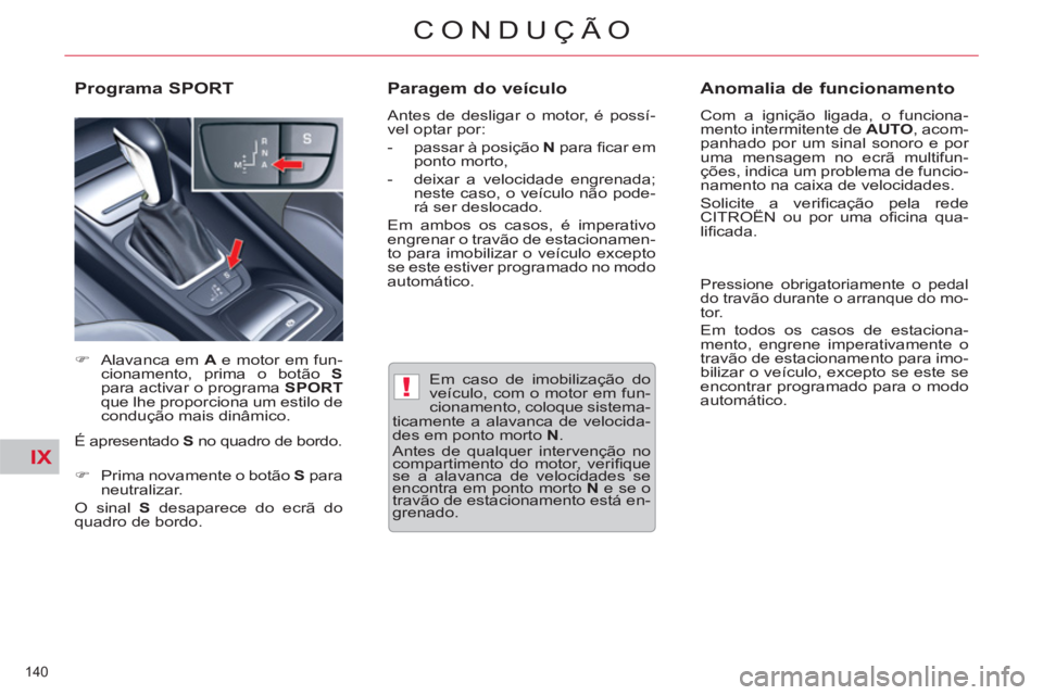 CITROEN C5 2014  Manual do condutor (in Portuguese) IX
!
140 
CONDUÇÃO
   
Em caso de imobilização do 
veículo, com o motor em fun-
cionamento, coloque sistema-
ticamente a alavanca de velocida-
des em ponto morto  N 
. 
  Antes de qualquer interv