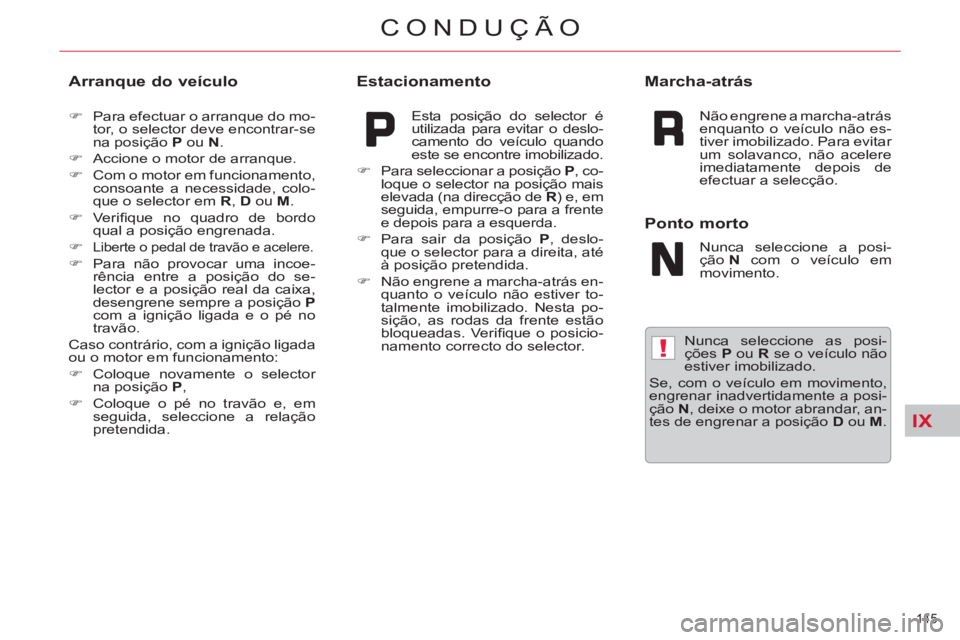 CITROEN C5 2014  Manual do condutor (in Portuguese) IX
!
145 
CONDUÇÃO
   
Nunca seleccione as posi-
ções  P 
 ou  R 
 se o veículo não 
estiver imobilizado. 
  Se, com o veículo em movimento, 
engrenar inadvertidamente a posi-
ção  N 
, deixe