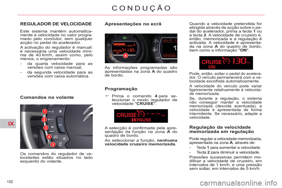 CITROEN C5 2014 Manual do condutor (in Portuguese) IX
152
CONDUÇÃO
REGULADOR DE VELOCIDADE
Este sistema mantém automatica-
mente a velocidade no valor progra-
mado pelo condutor, sem qualquer
acção no pedal do acelerador.
A activação do CITROEN C5 2014 Manual do condutor (in Portuguese) IX
152
CONDUÇÃO
REGULADOR DE VELOCIDADE
Este sistema mantém automatica-
mente a velocidade no valor progra-
mado pelo condutor, sem qualquer
acção no pedal do acelerador.
A activação do