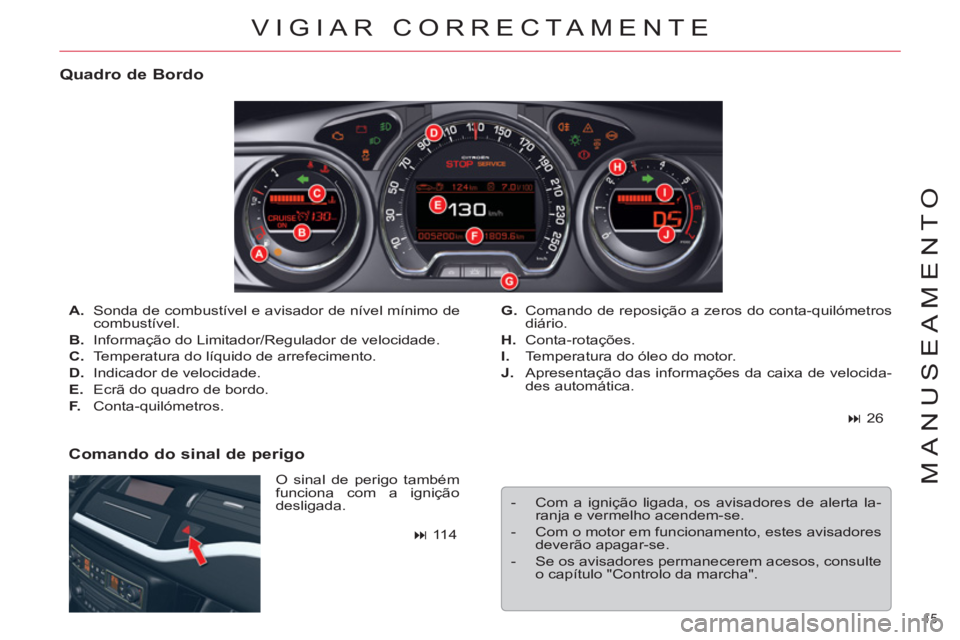 CITROEN C5 2014  Manual do condutor (in Portuguese) 15 
MANUSEAMENTO
VIGIAR CORRECTAMENTE 
   
Quadro de Bordo 
 
O sinal de perigo também 
funciona com a ignição 
desligada.     
 
A. 
  Sonda de combustível e avisador de nível mínimo de 
combus