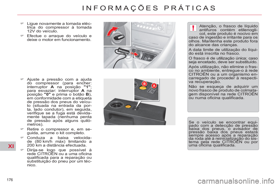 CITROEN C5 2014  Manual do condutor (in Portuguese) XI
!
176 
INFORMAÇÕES PRÁTICAS
   
�) 
  Ligue novamente a tomada eléc-
trica do compressor à tomada 
12V do veículo. 
   
�) 
 
Efectue o arraque do veículo e 
deixe o motor em funcionamento. 