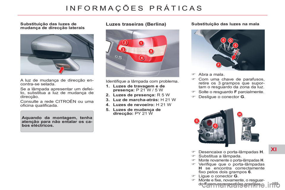 CITROEN C5 2014  Manual do condutor (in Portuguese) XI
185 
INFORMAÇÕES PRÁTICAS
  A luz de mudança de direcção en-
contra-se selada. 
  Se a lâmpada apresentar um defei-
to, substitua a luz de mudança de 
direcção. 
  Consulte a rede CITROË