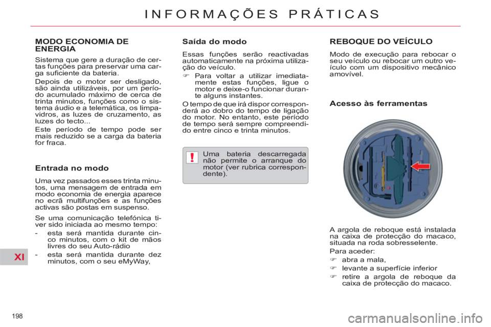 CITROEN C5 2014  Manual do condutor (in Portuguese) XI
!
198 
INFORMAÇÕES PRÁTICAS
MODO ECONOMIA DE ENERGIA 
   
Sistema que gere a duração de cer-
tas funções para preservar uma car-
ga suﬁ ciente da bateria. 
  Depois de o motor ser desligad
