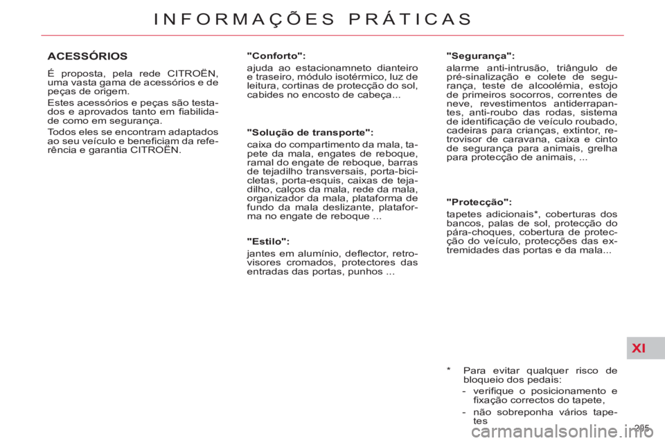 CITROEN C5 2014  Manual do condutor (in Portuguese) XI
205 
INFORMAÇÕES PRÁTICAS
   
*  
  Para evitar qualquer risco de 
bloqueio dos pedais: 
   
 
-  veriﬁ que o posicionamento e 
ﬁ xação correctos do tapete, 
   
-   não sobreponha vário