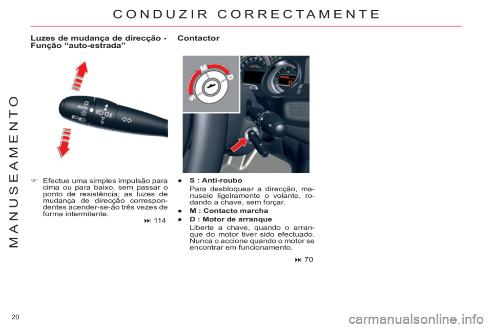 CITROEN C5 2014  Manual do condutor (in Portuguese) 20 
MANUSEAMENTO
   
 
�) 
  Efectue uma simples impulsão para 
cima ou para baixo, sem passar o 
ponto de resistência; as luzes de 
mudança de direcção correspon-
dentes acender-se-ão três vez