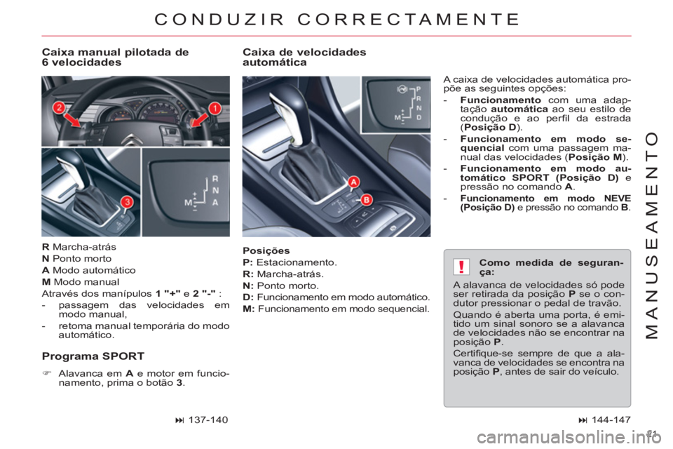 CITROEN C5 2014  Manual do condutor (in Portuguese) !
21 
MANUSEAMENTO
   
Posições 
 
   
P: 
 Estacionamento. 
   
R: 
 Marcha-atrás. 
   
N: 
 Ponto morto. 
   
D: 
 
Funcionamento em modo automático. 
 
 
M: 
 Funcionamento em modo sequencial. 