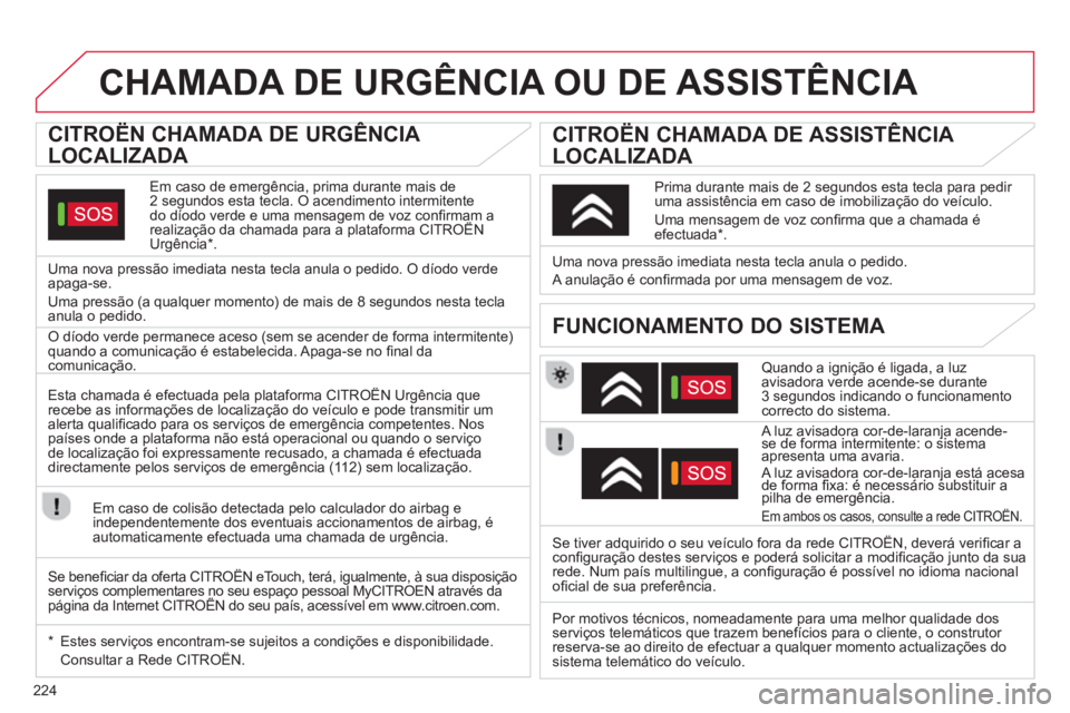 CITROEN C5 2014 Manual do condutor (in Portuguese) 224
CHAMADA DE URGÊNCIA OU DE ASSISTÊNCIA
CITROËN CHAMADA DE URGÊNCIA
LOCALIZADA
Em caso de emergência, prima durante mais de 2 segundos esta tecla. O acendimento intermiten CITROEN C5 2014 Manual do condutor (in Portuguese) 224
CHAMADA DE URGÊNCIA OU DE ASSISTÊNCIA
CITROËN CHAMADA DE URGÊNCIA
LOCALIZADA
Em caso de emergência, prima durante mais de 2 segundos esta tecla. O acendimento intermiten
